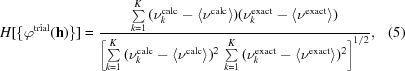 [H[{\{{\varphi ^{\rm trial}({\bf h})}\}}] = {{\textstyle \sum\limits_{k = 1}^K {({\nu _k^{\rm calc} - \langle {\nu ^{\rm calc}}\rangle })({\nu _k^{\rm exact} - \langle {\nu ^{\rm exact}}\rangle })}}\over {\left [{\textstyle \sum\limits_{k = 1}^K {({\nu _k^{\rm calc} - \langle {\nu ^{\rm calc}}\rangle })^2 }\,\sum\limits_{k = 1}^K {({\nu _k^{\rm exact} - \langle {\nu ^{\rm exact}}\rangle })^2 }}\right] ^{1/2}}}, \eqno (5)]