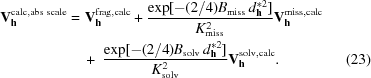 [\eqalignno{ {\bf V}_{{\bf h}}^{{\rm calc, abs\,\, scale}} = &\,\, {\bf V}_{{\bf h}}^{{\rm frag,calc}} + {{\exp[{-({{2}/{4}}) B_{{\rm miss}} \,d_{{\bf h}}^{*2}}]} \over {K_{{\rm miss}}^2}} {\bf V}_{{\bf h}}^{{\rm miss,calc}} \cr &\ +\ {{\exp[{-({{2}/{4}}) B_{{\rm solv}} \,d_{{\bf h}}^{*2} }]} \over {K_{{\rm solv}}^2}} {\bf V}_{{\bf h}}^{{\rm solv,calc}}. & (23)}]