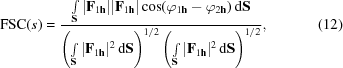 [{\rm FSC}(s) = {{\textstyle \int \limits_{\bf S}|{\bf F}_{1{\bf h}}||{\bf F}_{1{\bf h}}|\cos(\varphi_{1{\bf h}}-\varphi_{2{\bf h}})\,{\rm d}{\bf S}} \over {\left (\textstyle\int\limits_{\bf S}|{\bf F}_{1{\bf h}}|^{2}\,{\rm d}{\bf S}\right)^{1/2}\left(\textstyle\int\limits_{\bf S}|{\bf F}_{1{\bf h}}|^{2}\,{\rm d}{\bf S}\right)^{1/2}}}, \eqno (12)]
