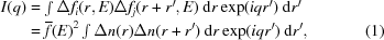 [\eqalignno { I(q) &= \textstyle\int {\Delta f_i } (r,E)\Delta f_j (r + r^{\prime},E)\ {\rm{d}}r\exp (iqr^{\prime})\ {\rm{d}}r^{\prime}& \cr &= \overline f (E)^2 \textstyle\int {\Delta n(r)} \Delta n(r + r^{\prime})\ {\rm{d}}r\exp (iqr^{\prime})\ {\rm{d}}r^{\prime}, & (1)}]