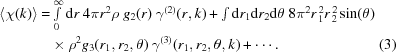 [\eqalignno{\langle\chi(k)\rangle = & \textstyle \int\limits_0^\infty {\rm d}r\ 4\pi r^2 \rho\ g_2(r)\ \gamma^{(2)}(r,k) +\int {{\rm d}r_1 {\rm d}r_2 {\rm d}\theta}\ 8\pi^2 r_{\,1}^{\,2} r_{\,2}^{\,2} \sin(\theta)\cr & \times \rho^2 g_3(r_1,r_2,\theta)\ \gamma^{(3)}(r_1,r_2,\theta,k) + \cdots. & (3)}]