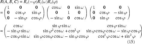 [\eqalignno{ & R(A,B,C) = R_x (- \varphi)R_y (\omega)R_x (\varphi) \cr &\!\! =\! \left({\matrix{ 1 & 0 & 0 \cr 0 & {\cos \varphi } & {\sin \varphi } \cr 0 & { - \sin \varphi } & {\cos \varphi } \cr } } \right)\left({\matrix{ {\cos \omega } & 0 & {\sin \omega } \cr 0 & 1 & 0 \cr { - \sin \omega } & 0 & {\cos \omega } \cr } } \right)\left({\matrix{ 1 & 0 & 0 \cr 0 & {\cos \varphi } & { - \sin \varphi } \cr 0 & {\sin \varphi } & {\cos \varphi } \cr } } \right)_{\vphantom{\Big|}} \cr &\!\! = \!\left(\!{\matrix{ {\cos \omega } & {\sin \varphi \sin \omega } & {\cos \varphi \sin \omega } \cr { - \sin \varphi \sin \omega } & {\sin \varphi ^2 \cos \omega + \cos ^2 \varphi } &\!\!\!\!\!\!\!\!\! {\sin \varphi \cos \varphi \cos \omega - \sin \varphi \cos \varphi } \cr { - \cos \varphi \sin \omega } &\! {\sin \varphi \cos \varphi \cos \omega - \sin \varphi \cos \varphi } & {\cos ^2 \varphi \cos \omega + \sin ^2 \varphi } \cr } }\!\! \right)\cr&&(15)}]