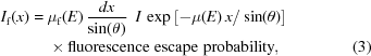 [\eqalignno{I_{\rm{f}}(x)= {}& \mu_{\rm{f}}({E}) \, {{dx}\over{\sin(\theta)}} \,\,\,I\,\exp\left[-\mu(E)\,x/\sin(\theta)\right] \cr& \times{\rm{fluorescence\,\,escape\,\,probability}},&(3)}]