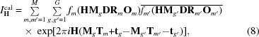 [\eqalignno {I^{\rm cal}_{\bf H} = &\textstyle \sum \limits_{m,m' = 1}^{M} \sum \limits_{g,g' = 1}^{G} f_{m}({\bf HM}_{g}{\bf DR}_{m}{\bf O}_{m}) \overline{f_{m'}({\bf HM}_{g'}{\bf DR}_{m'}{\bf O}_{m'})} \cr & \ {\times}\ \exp [2\pi i{\bf H} ({\bf M}_{g}{\bf T}_{m}{\bf + t}_{g} {\bf - M}_{g'}{\bf T}_{m'}{\bf - t}_{g'})], & (8)}]