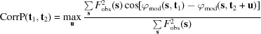 [{\rm CorrP}({\bf t}_1, {\bf t}_2) = \max\limits_{\bf u} {{\textstyle \sum\limits_{\bf s} {F_{\rm obs}^2 ({\bf s})\cos [{\varphi _{\rm mod} ({\bf s},{\bf t}_1) - \varphi _{\rm mod} ({\bf s},{\bf t}_2 + {\bf u})}]} } \over {\textstyle \sum\limits_{\bf s} {F_{\rm obs}^2 ({\bf s})} }}]