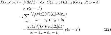 [\eqalignno{X(x,x'\semi\omega) =\hskip.2em& \textstyle\int\limits ({\rm d}\varepsilon /2\pi)\,{\rm d}x_1\,G(x,x_1\semi\varepsilon)\Delta(x_1) G(x_1,x'\semi\omega+\varepsilon) \cr &\!\times v({\bf r}-{\bf r}')\cr = \hskip.2em&i\sum_{mq}\bigg[{ f_q(x)g_m^*(x') \langle f_q|\Delta|g_m\rangle \over \omega-\varepsilon_q+\varepsilon_m+i\eta}\cr &\!-{g_m(x)f_q^*(x') \langle g_m|\Delta|f_q\rangle\over \omega-\varepsilon_m+\varepsilon_q-i\eta} \bigg]v({\bf r}-{\bf r'}) &\hfill\llap{(22)}}]