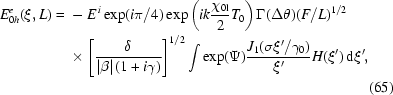 [\eqalignno{E_{0h}^e(\xi,L)={}&-E^{\,i}\exp(i\pi/4)\exp\left({ik{{\chi_{0{\rm{l}}}}\over2}T_0}\right)\Gamma(\Delta\theta)(F/L)^{1/2}\cr&\times\left[{\delta\over{\left|\beta\right|(1+i\gamma)}}\right]^{1/2}\int{\exp(\Psi){{J_1(\sigma\xi'/\gamma_0)}\over{\xi'}}H(\xi')\,{\rm{d}}\xi'},\cr&&(65)}]