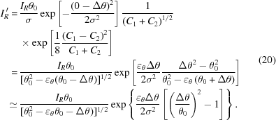 [\eqalign{ I_R^{\,\prime} = \,& {{{I_R}{\theta _0}} \over \sigma }\exp \left [{ - {{{{\left({0 - \Delta \theta } \right)}^2}} \over {2{\sigma ^2}}}} \right]{1 \over {{({C_1} + {C_2})}^{1/2}}}\cr &\times \exp \left [{{1 \over 8}{{{{\left({{C_1} - {C_2}} \right)}^2}} \over {{C_1} + {C_2}}}} \right] \cr =\,& {{{I_R}{\theta _0}} \over {{[\theta _0^2 - {\varepsilon _\theta }({\theta _0} - \Delta \theta })]^{1/2} }}\exp \left [{{{{\varepsilon _\theta }\Delta \theta } \over {2{\sigma ^2}}}{{\Delta {\theta ^2} - \theta _0^2} \over {\theta _0^2 - {\varepsilon _\theta }\left({{\theta _0} + \Delta \theta } \right)}}} \right] \cr \simeq \,& {{{I_R}{\theta _0}} \over {{[\theta _0^2 - {\varepsilon _\theta }{\theta _0} - \Delta \theta })]^{1/2}}}\exp \left\{ {{{{\varepsilon _\theta }\Delta \theta } \over {2{\sigma ^2}}}\left [{{{\left({{{\Delta \theta } \over {{\theta _0}}}} \right)}^2} - 1} \right]} \right\}. \cr} \eqno (20)]